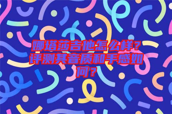 娜塔莎吉他怎么樣？評(píng)測(cè)其音質(zhì)和手感如何？