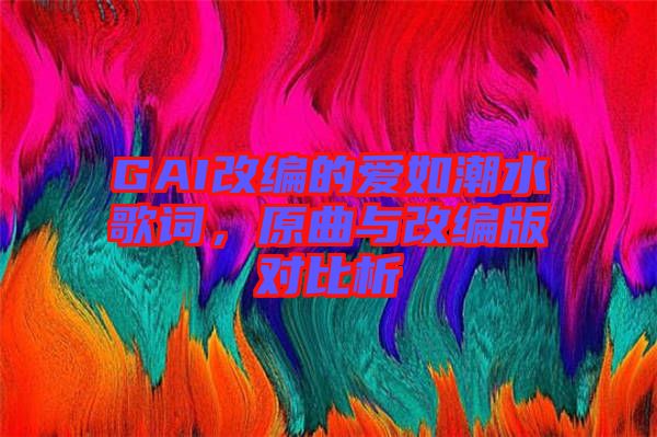 GAI改編的愛(ài)如潮水歌詞，原曲與改編版對(duì)比析