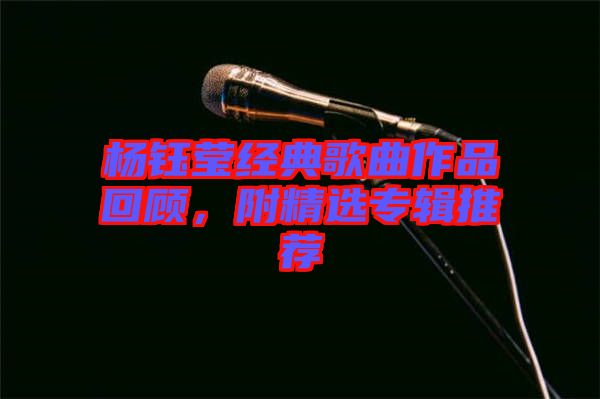 楊鈺瑩經(jīng)典歌曲作品回顧，附精選專輯推薦