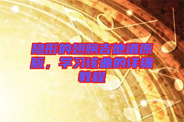 隱形的翅膀吉他譜原版，學(xué)習(xí)該曲的詳細(xì)教程