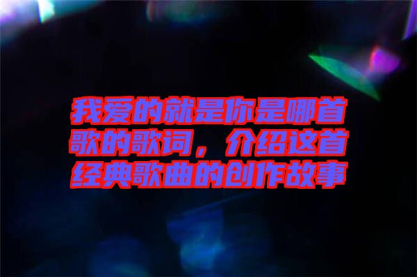 我愛的就是你是哪首歌的歌詞，介紹這首經典歌曲的創(chuàng)作故事