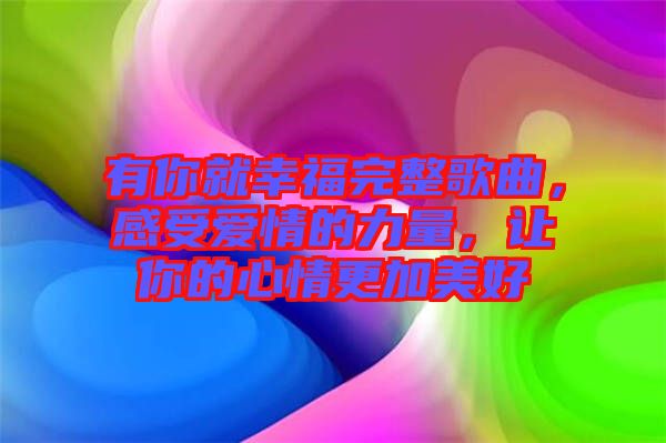 有你就幸福完整歌曲，感受愛情的力量，讓你的心情更加美好