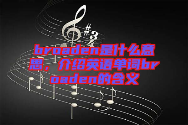 broaden是什么意思，介紹英語單詞broaden的含義