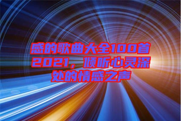 感的歌曲大全100首2021，傾聽心靈深處的情感之聲