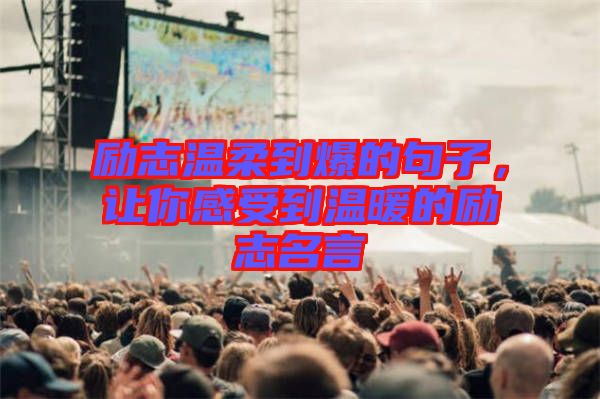 勵志溫柔到爆的句子，讓你感受到溫暖的勵志名言