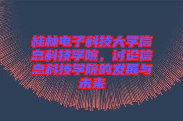 桂林電子科技大學(xué)信息科技學(xué)院，討論信息科技學(xué)院的發(fā)展與未來