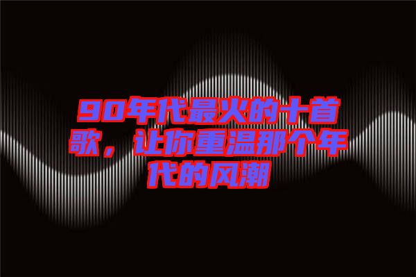 90年代最火的十首歌，讓你重溫那個年代的風(fēng)潮