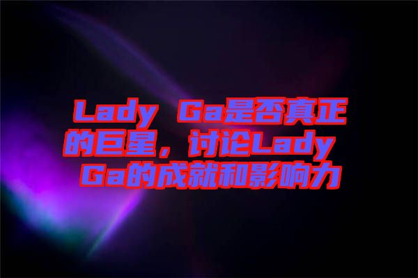 Lady Ga是否真正的巨星，討論Lady Ga的成就和影響力