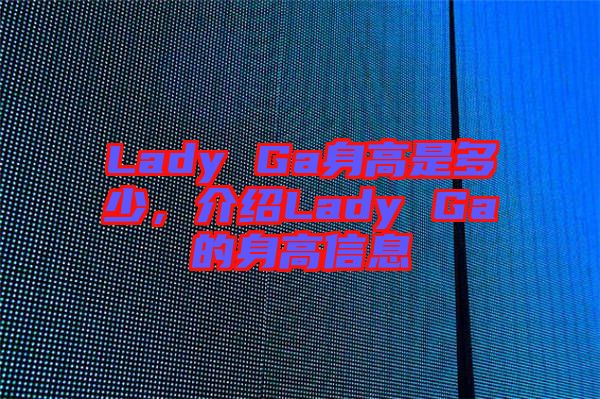 Lady Ga身高是多少，介紹Lady Ga的身高信息