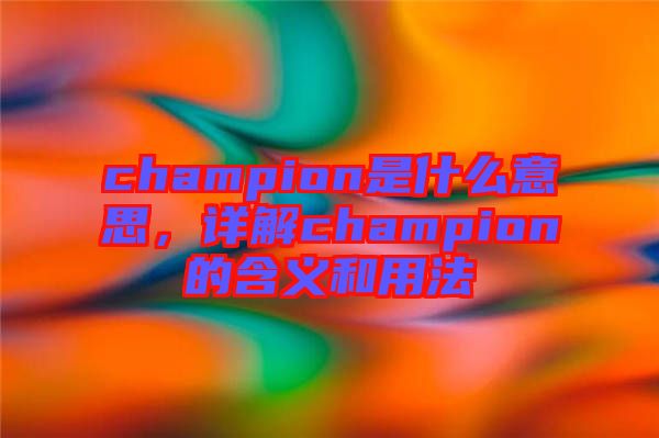 champion是什么意思，詳解champion的含義和用法