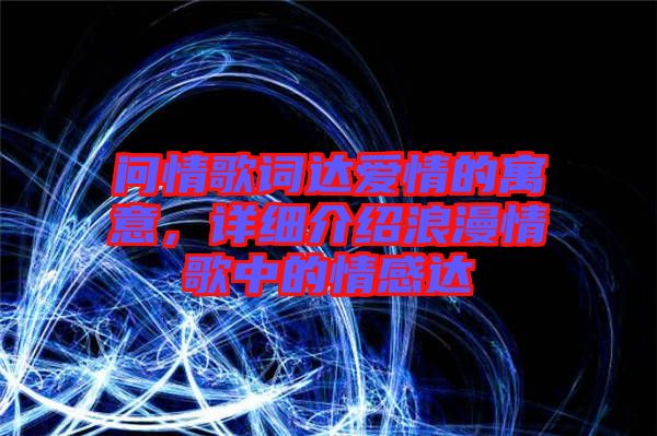 問(wèn)情歌詞達(dá)愛(ài)情的寓意，詳細(xì)介紹浪漫情歌中的情感達(dá)