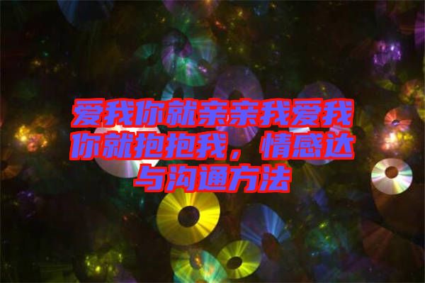 愛我你就親親我愛我你就抱抱我，情感達與溝通方法