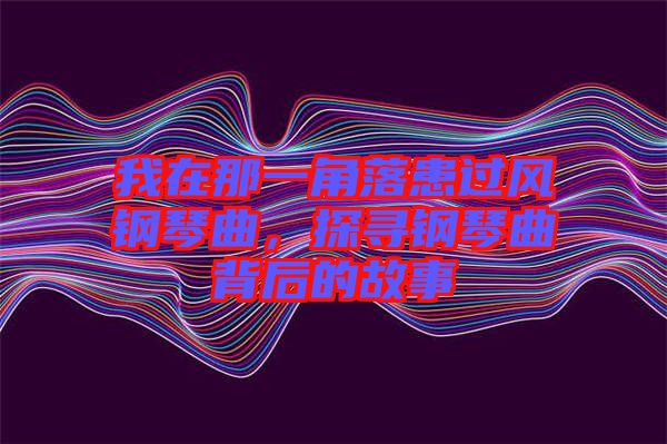 我在那一角落患過風(fēng)鋼琴曲，探尋鋼琴曲背后的故事