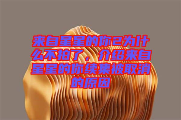 來自星星的你2為什么不拍了，介紹來自星星的你續(xù)集被取消的原因