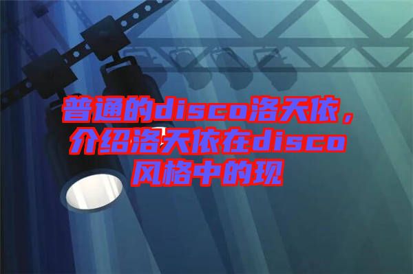 普通的disco洛天依，介紹洛天依在disco風(fēng)格中的現(xiàn)