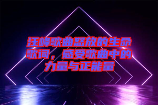 汪峰歌曲怒放的生命歌詞，感受歌曲中的力量與正能量