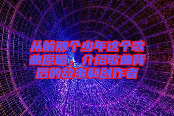 從前那個少年這個歌曲原唱，介紹歌曲背后的故事和創(chuàng)作者