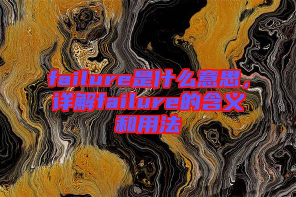 failure是什么意思，詳解failure的含義和用法