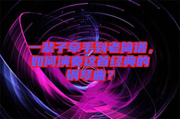 一輩子牽手到老簡(jiǎn)譜，如何演奏這首經(jīng)典的鋼琴曲？