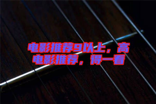 電影推薦9以上，高電影推薦，得一看