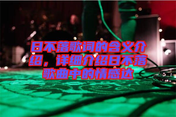 日不落歌詞的含義介紹，詳細(xì)介紹日不落歌曲中的情感達(dá)