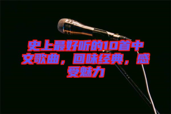 史上最好聽的10首中文歌曲，回味經(jīng)典，感受魅力