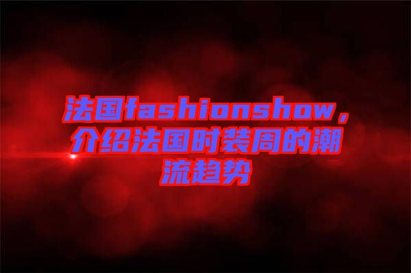 法國fashionshow，介紹法國時裝周的潮流趨勢