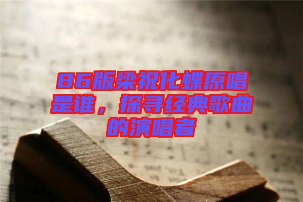 86版梁祝化蝶原唱是誰，探尋經(jīng)典歌曲的演唱者