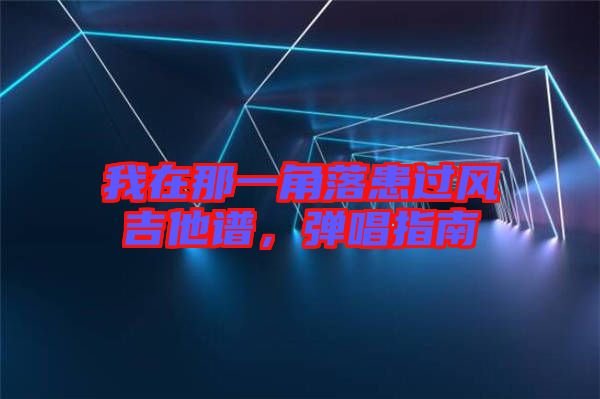 我在那一角落患過風(fēng)吉他譜，彈唱指南