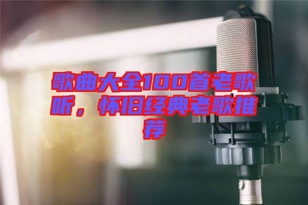 歌曲大全100首老歌聽，懷舊經(jīng)典老歌推薦