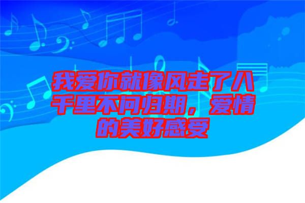 我愛你就像風(fēng)走了八千里不問歸期，愛情的美好感受