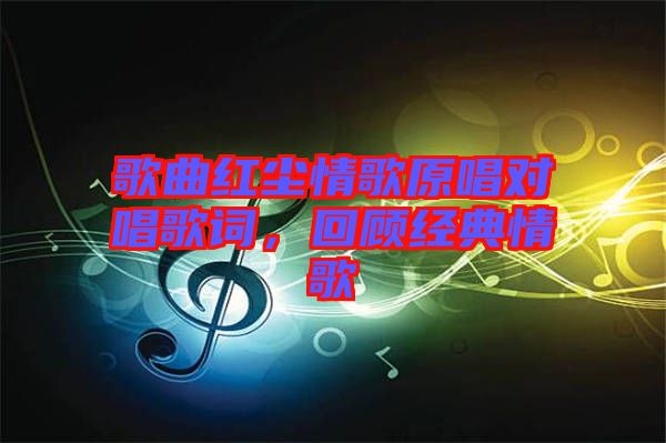 歌曲紅塵情歌原唱對(duì)唱歌詞，回顧經(jīng)典情歌