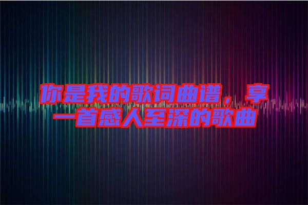 你是我的歌詞曲譜，享一首感人至深的歌曲