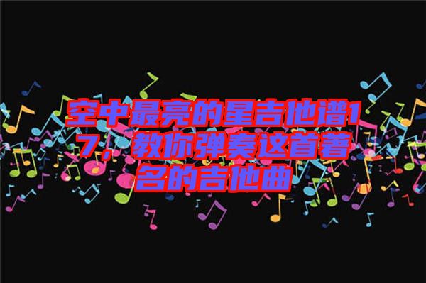 空中最亮的星吉他譜17，教你彈奏這首著名的吉他曲