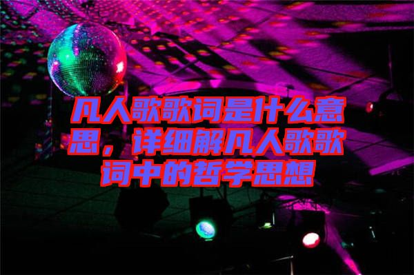 凡人歌歌詞是什么意思，詳細(xì)解凡人歌歌詞中的哲學(xué)思想