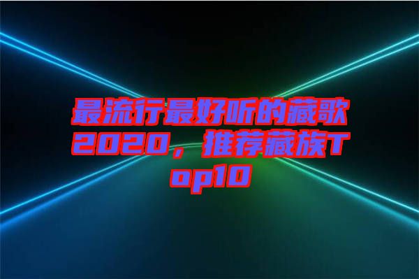 最流行最好聽的藏歌2020，推薦藏族Top10