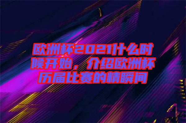 歐洲杯2021什么時候開始，介紹歐洲杯歷屆比賽的精瞬間