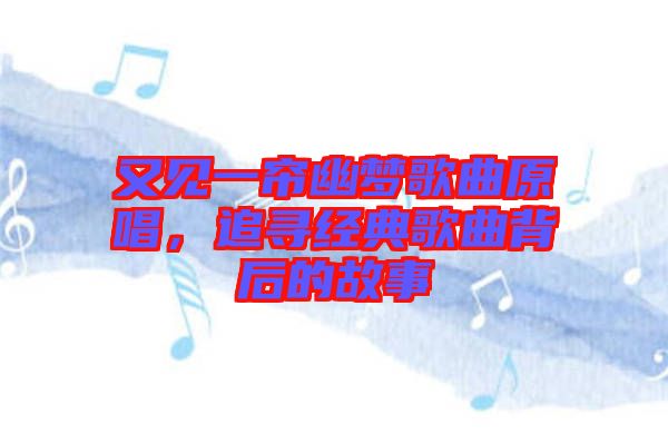 又見一簾幽夢(mèng)歌曲原唱，追尋經(jīng)典歌曲背后的故事