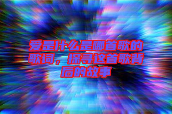 愛是什么是哪首歌的歌詞，探尋這首歌背后的故事