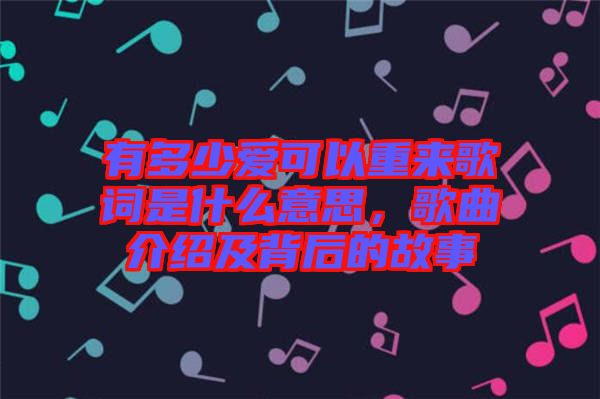 有多少愛(ài)可以重來(lái)歌詞是什么意思，歌曲介紹及背后的故事