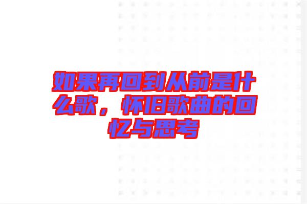 如果再回到從前是什么歌，懷舊歌曲的回憶與思考