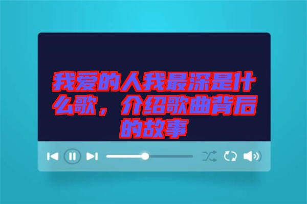 我愛的人我最深是什么歌，介紹歌曲背后的故事