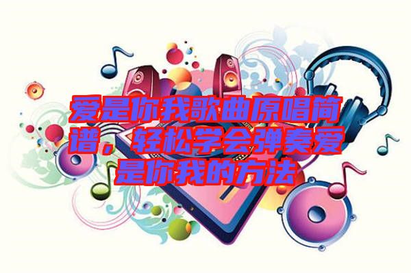 愛是你我歌曲原唱簡譜，輕松學會彈奏愛是你我的方法