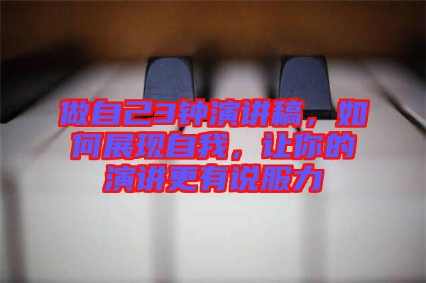 做自己3鐘演講稿，如何展現(xiàn)自我，讓你的演講更有說服力