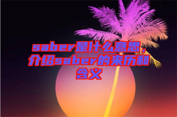 saber是什么意思，介紹saber的來(lái)歷和含義