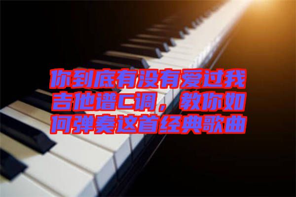 你到底有沒有愛過我吉他譜C調(diào)，教你如何彈奏這首經(jīng)典歌曲