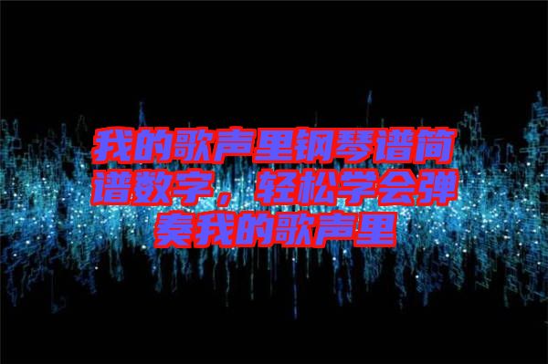 我的歌聲里鋼琴譜簡(jiǎn)譜數(shù)字，輕松學(xué)會(huì)彈奏我的歌聲里