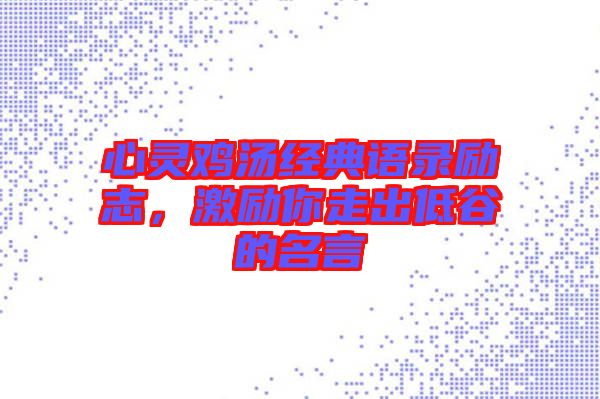 心靈雞湯經(jīng)典語(yǔ)錄勵(lì)志，激勵(lì)你走出低谷的名言