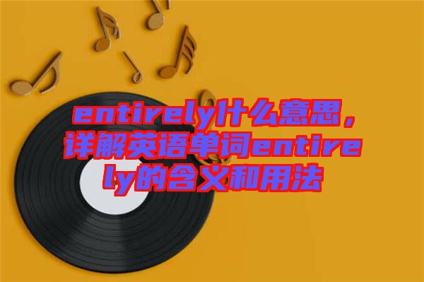 entirely什么意思，詳解英語單詞entirely的含義和用法