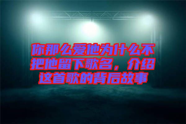 你那么愛他為什么不把他留下歌名，介紹這首歌的背后故事